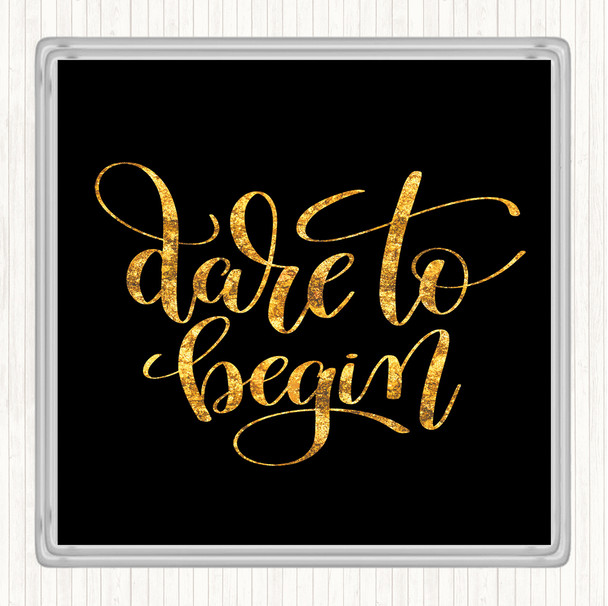 Black Gold Dare To Begin Quote Drinks Mat Coaster