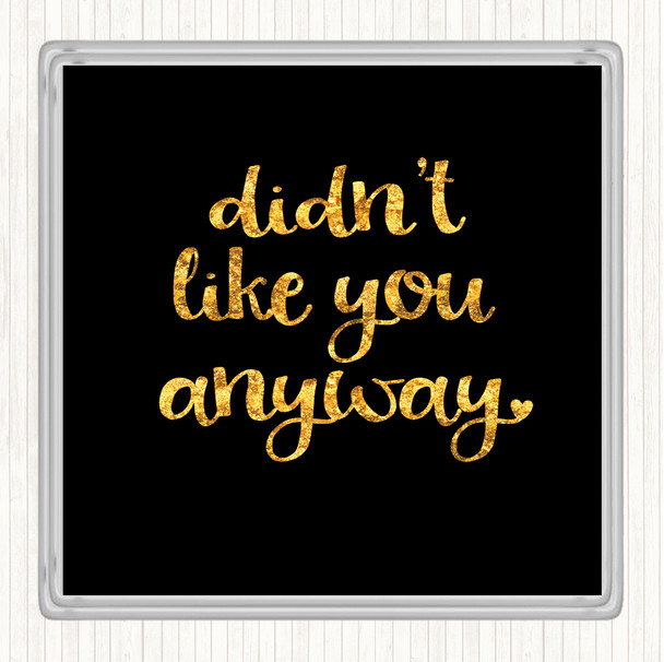 Black Gold Didn't Like You Anyway Quote Drinks Mat Coaster