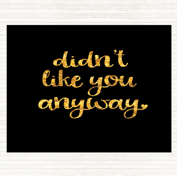 Black Gold Didn't Like You Anyway Quote Mouse Mat Pad