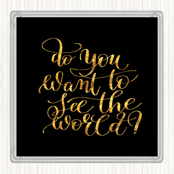 Black Gold Do You Want To See The World Quote Drinks Mat Coaster