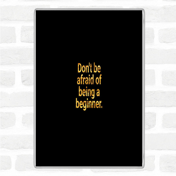 Black Gold Don't Be Afraid Of Being A Beginner Quote Jumbo Fridge Magnet