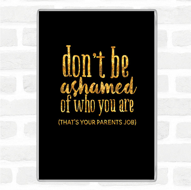 Black Gold Don't Be Ashamed Of Who You Are Quote Jumbo Fridge Magnet