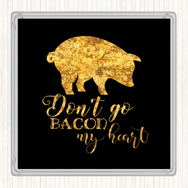 Black Gold Don't Go Bacon My Hearth Quote Drinks Mat Coaster