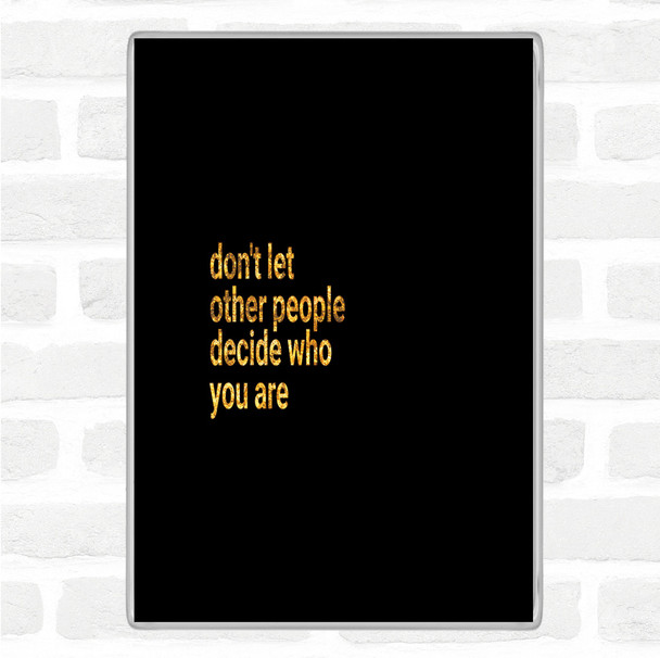 Black Gold Don't Let Other People Decide Who You Are Quote Jumbo Fridge Magnet