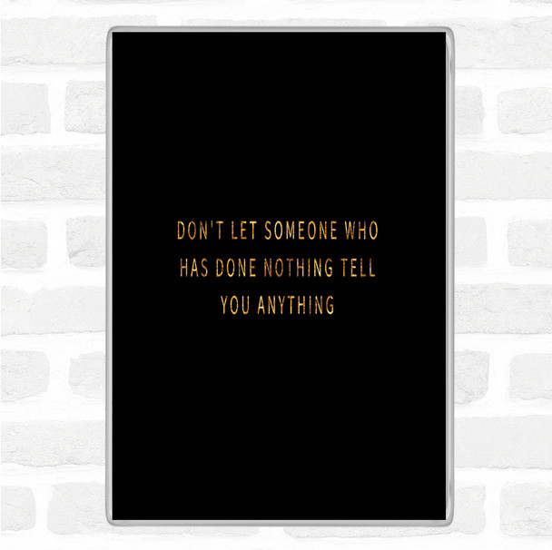 Black Gold Don't Let Someone Who's Done Nothing Tell You Anything Quote Jumbo Fridge Magnet