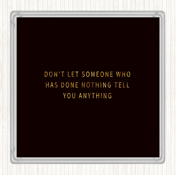 Black Gold Don't Let Someone Who's Done Nothing Tell You Anything Quote Drinks Mat Coaster
