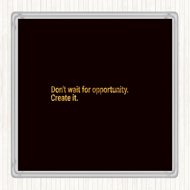 Black Gold Don't Wait For Opportunity Create It Quote Drinks Mat Coaster