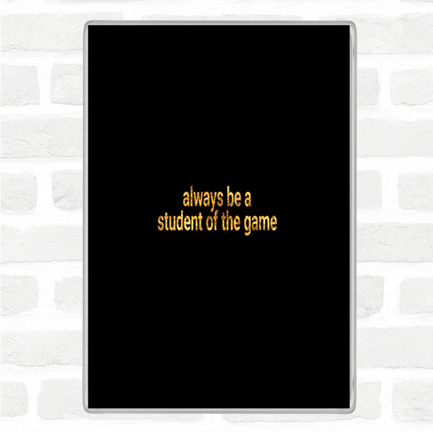 Black Gold Always Be A Student Of The Game Quote Jumbo Fridge Magnet