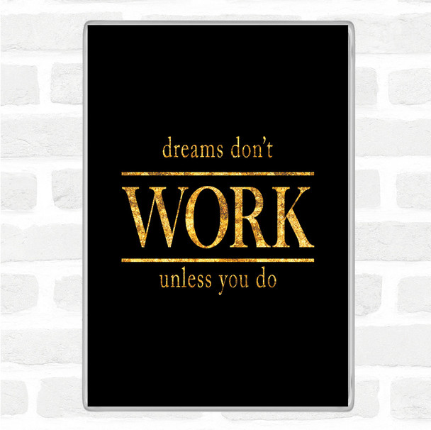 Black Gold Dreams Don't Work Unless You Do Quote Jumbo Fridge Magnet