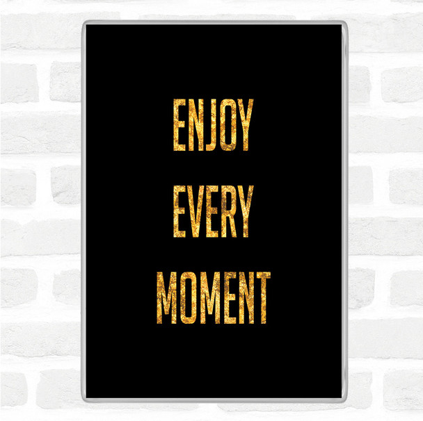 Black Gold Enjoy Every Moment Quote Jumbo Fridge Magnet