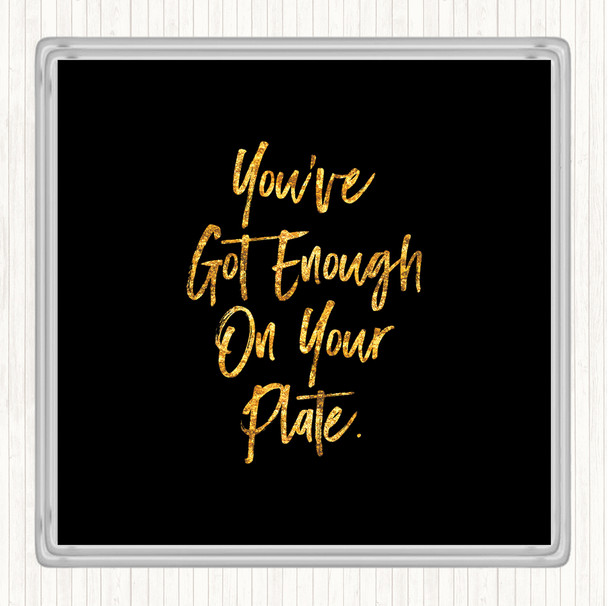 Black Gold Enough On Your Plate Quote Drinks Mat Coaster