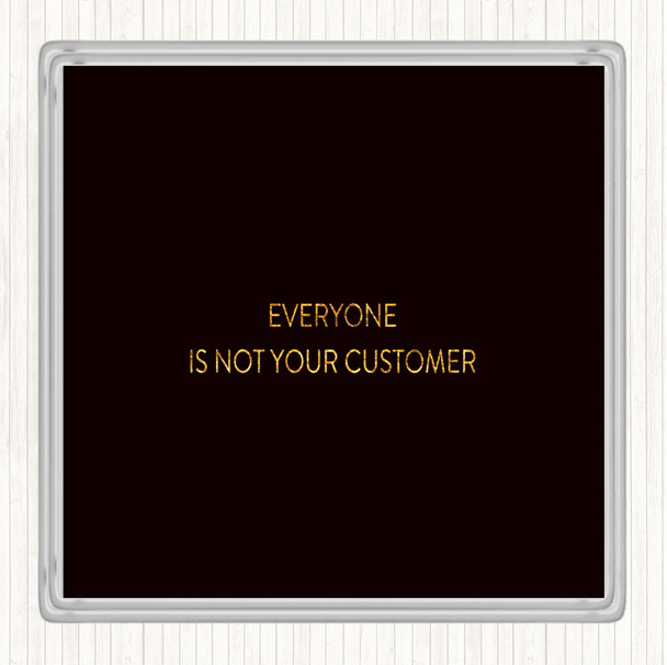 Black Gold Everyone Is Not Your Customer Quote Drinks Mat Coaster
