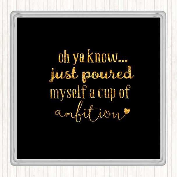 Black Gold A Cup Of Ambition Quote Drinks Mat Coaster