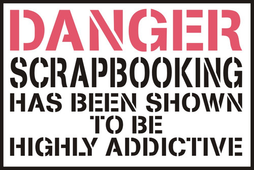 DANGER Scrapbooking has been proven to be highly addictive  - Die Cut