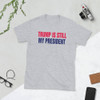 Trump Is Still My President Short-Sleeve Unisex T-Shirt