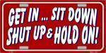 GET IN, SIT DOWN, SHUT UP & HOLD ON License Plate