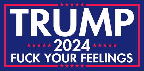 Trump 2024 - Fuck Your Feelings -  Bumper Sticker