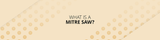 What is a Mitre Saw & Do I Need One?