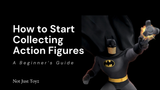 How to Start Collecting Action Figures: A Beginner's Guide