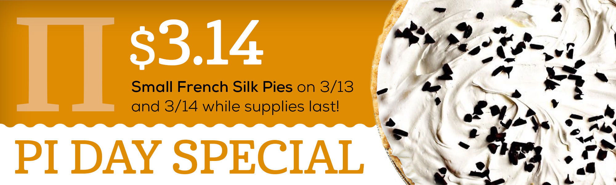 PI DAY SPECIAL $3.14 Small French Silk Pies on 3/13 and 3/14 while supplies last!