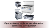 If you are looking to place a special order for commercial stove burners