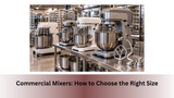Commercial Mixers: How to Choose the Right Size