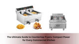 The Ultimate Guide to Countertop Fryers: Compact Power for Every Commercial Kitchen