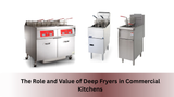 The Role and Value of Deep Fryers in Commercial Kitchens The Role and Value of Deep Fryers in Commercial Kitchens