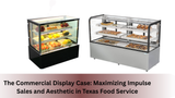 The Commercial Display Case: Maximizing Impulse Sales and Aesthetic in Texas Food Service