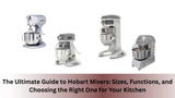 The Ultimate Guide to Hobart Mixers: Sizes, Functions, and Choosing the Right One for Your Kitchen