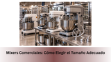 Mixers Comerciales: Cómo Elegir el Tamaño Adecuado