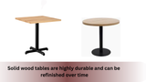 Solid wood tables are highly durable and can be refinished over time