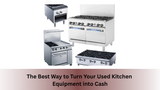 The Best Way to Turn Your Used Kitchen Equipment into Cash