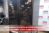  Refrigeradores con Puertas de Cristal vs. Puertas de Acero Inoxidable: ¿Cuál es la Diferencia y Qué es Mejor para Tu Cocina Comercial?