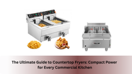 The Ultimate Guide to Countertop Fryers: Compact Power for Every Commercial Kitchen