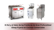 El Rol y el Valor de las Freidoras de Gran Profundidad (Deep Fryers) en Cocinas Comerciales