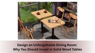 Design an Unforgettable Dining Room: Why You Should Invest in Solid Wood Tables