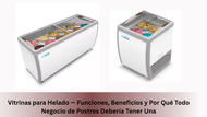 Vitrinas para Helado — Funciones, Beneficios y Por Qué Todo Negocio de Postres Debería Tener Una