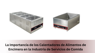 La Importancia de los Calentadores de Alimentos de Encimera en la Industria de Servicios de Comida