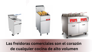 Las freidoras comerciales son el corazón de cualquier cocina de alto volumen