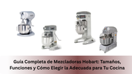 Guía Completa de Mezcladoras Hobart: Tamaños, Funciones y Cómo Elegir la Adecuada para Tu Cocina