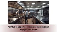 Por Qué el Soporte Humano es Invaluable al Equipar tu Cocina