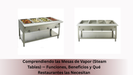 Comprendiendo las Mesas de Vapor (Steam Tables) — Funciones, Beneficios y Qué Restaurantes las Necesitan