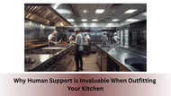 Why Human Support is Invaluable When Outfitting Your Kitchen