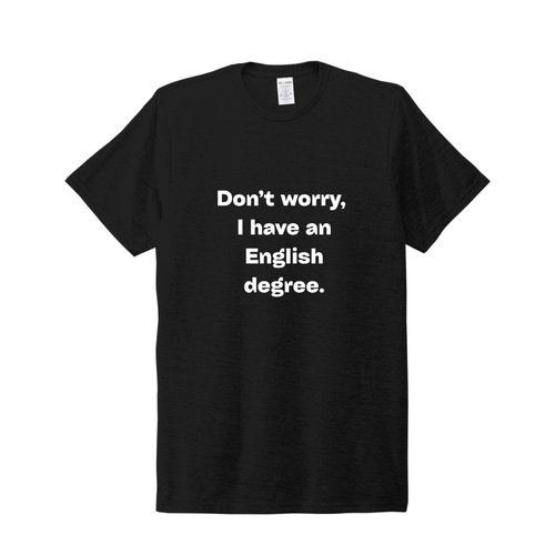 Don’t Worry, I Have an English Degree Tee