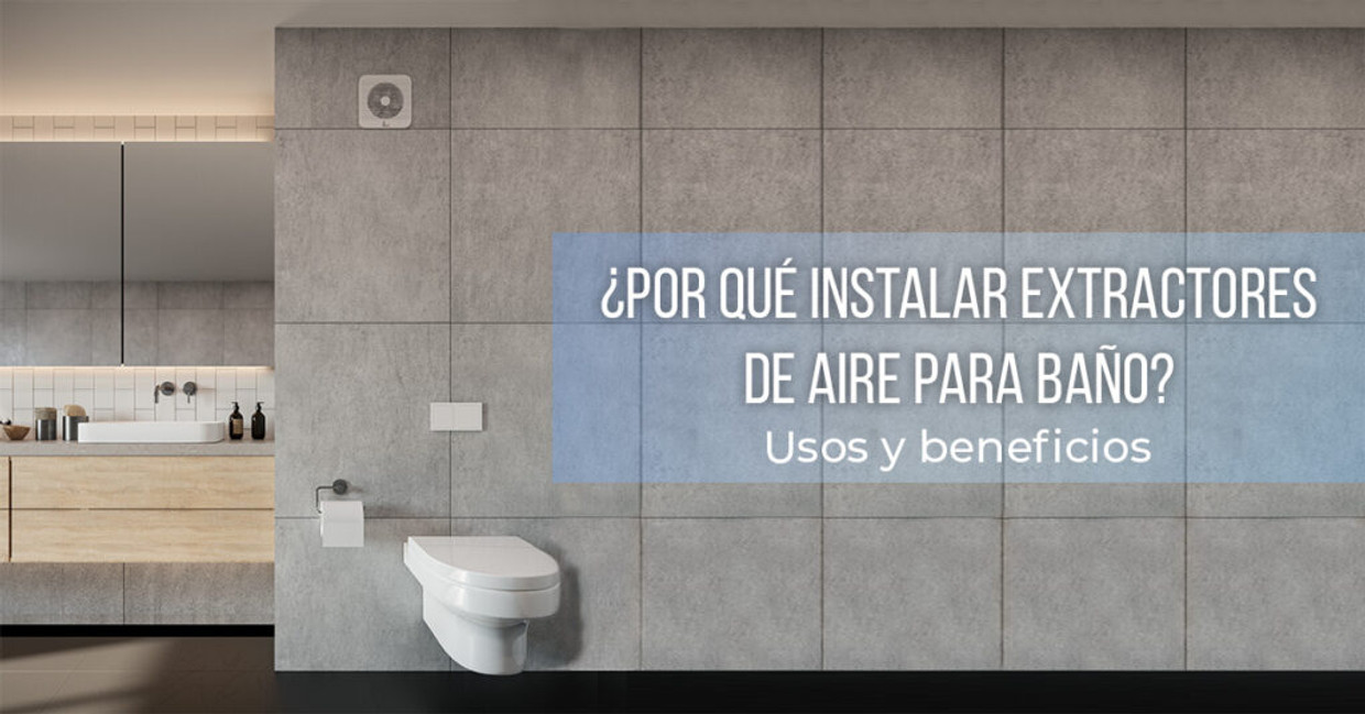 ¿Por qué instalar extractores de aire para baño Usos y beneficios?