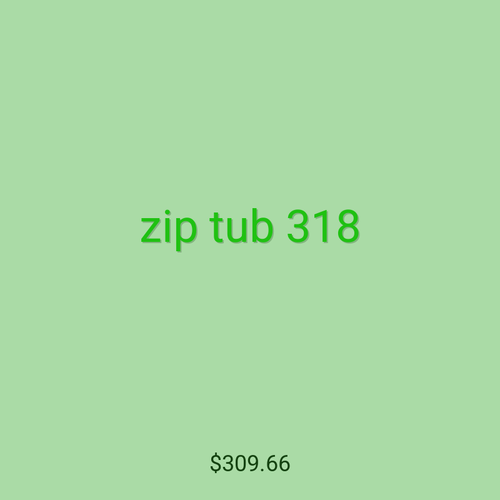 zip tub 318