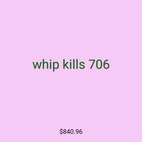 whip kills 706
