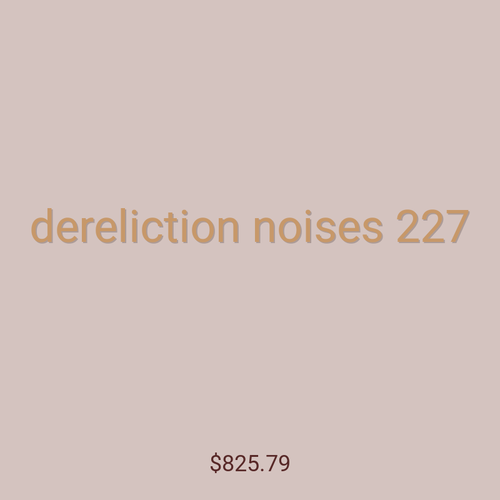 dereliction noises 227