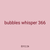 bubbles whisper 366